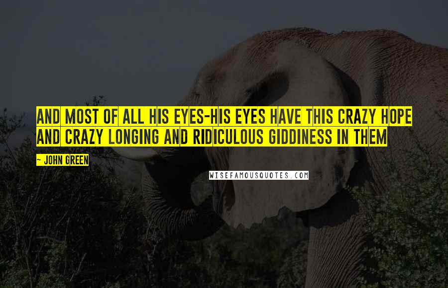 John Green Quotes: And most of all his eyes-his eyes have this crazy hope and crazy longing and ridiculous giddiness in them