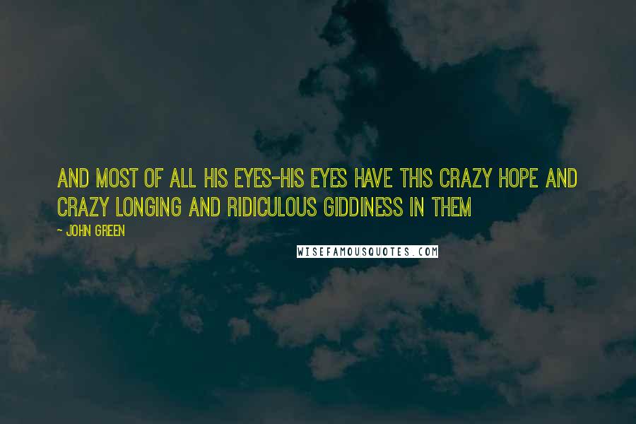 John Green Quotes: And most of all his eyes-his eyes have this crazy hope and crazy longing and ridiculous giddiness in them