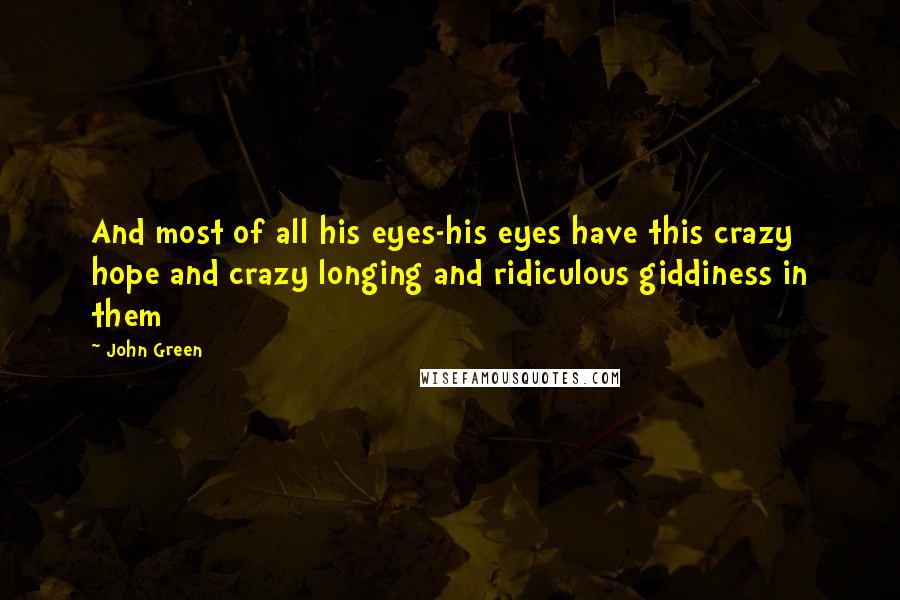 John Green Quotes: And most of all his eyes-his eyes have this crazy hope and crazy longing and ridiculous giddiness in them