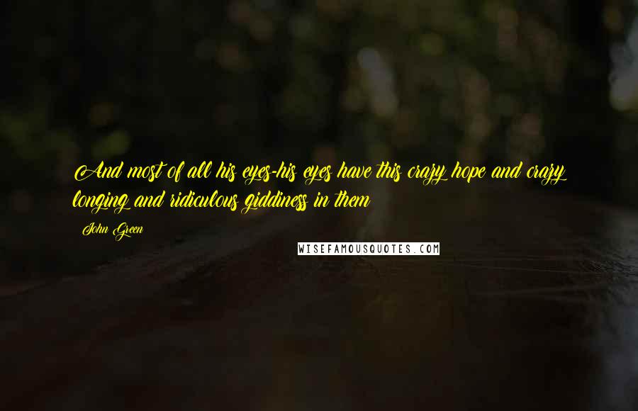 John Green Quotes: And most of all his eyes-his eyes have this crazy hope and crazy longing and ridiculous giddiness in them