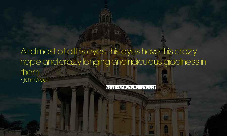John Green Quotes: And most of all his eyes-his eyes have this crazy hope and crazy longing and ridiculous giddiness in them