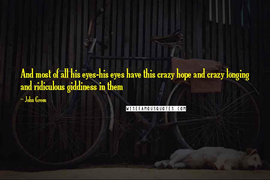 John Green Quotes: And most of all his eyes-his eyes have this crazy hope and crazy longing and ridiculous giddiness in them