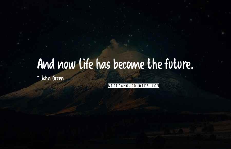 John Green Quotes: And now life has become the future.