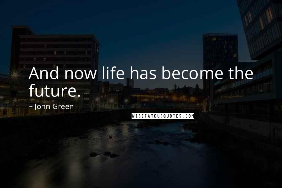 John Green Quotes: And now life has become the future.