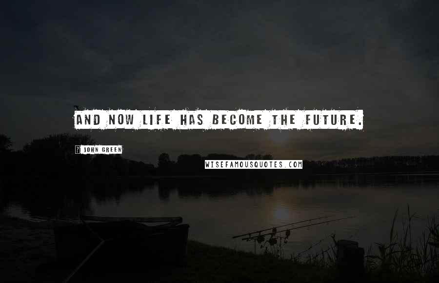 John Green Quotes: And now life has become the future.