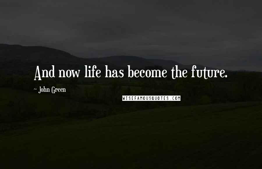 John Green Quotes: And now life has become the future.