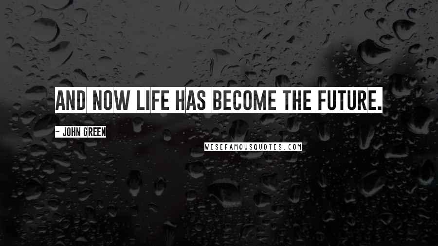 John Green Quotes: And now life has become the future.