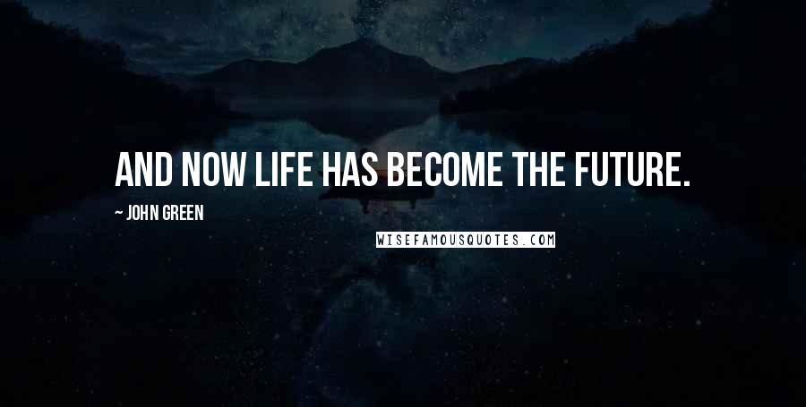 John Green Quotes: And now life has become the future.