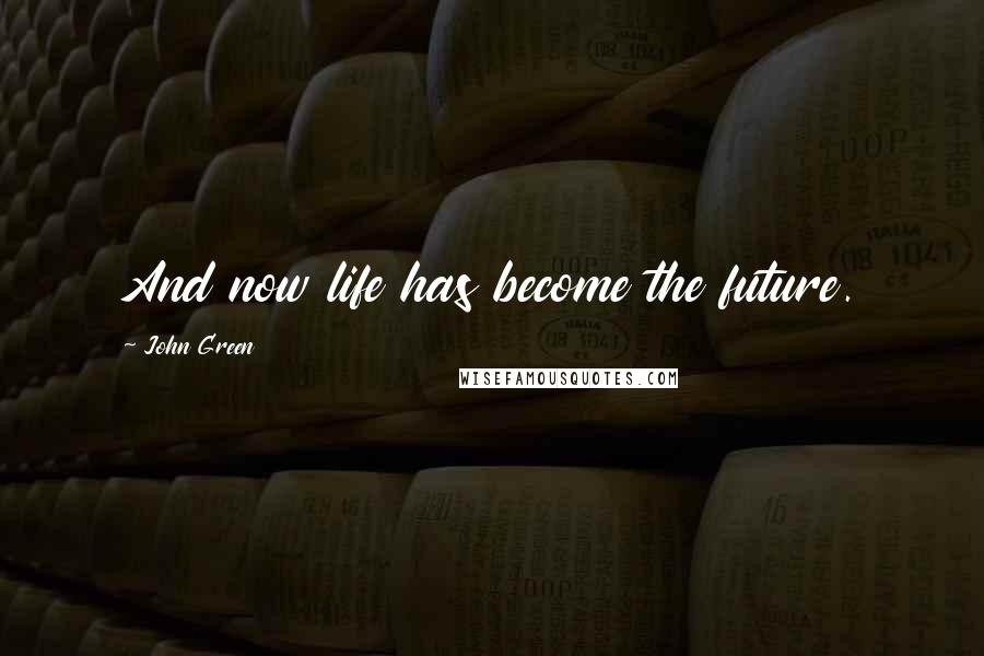 John Green Quotes: And now life has become the future.