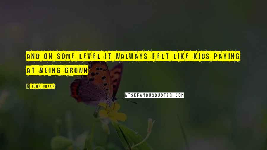 John Green Quotes: And on some level it walways felt like kids paying at being grown