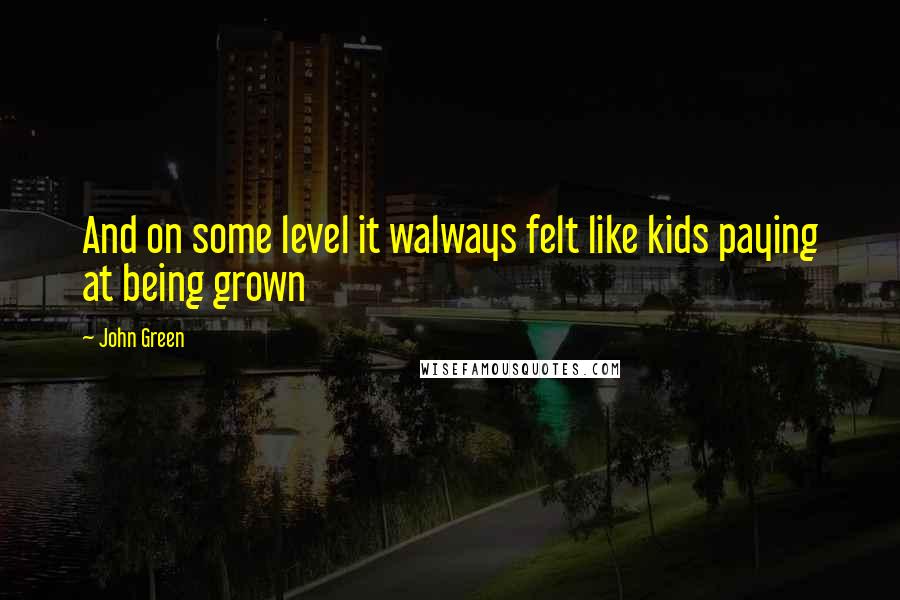John Green Quotes: And on some level it walways felt like kids paying at being grown