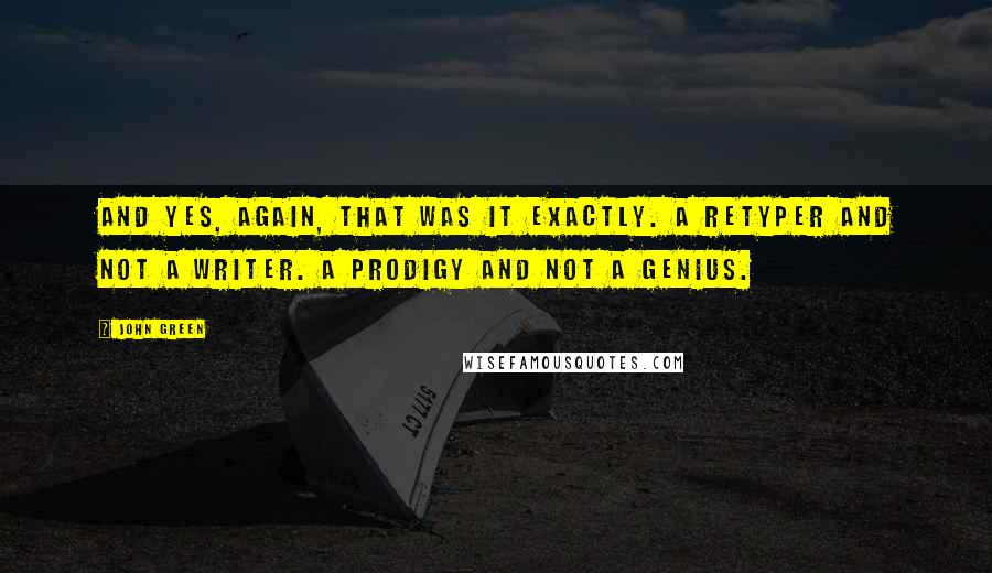 John Green Quotes: And yes, again, that was it exactly. A retyper and not a writer. A prodigy and not a genius.
