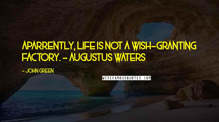 John Green Quotes: Aparrently, life is not a wish-granting factory. - Augustus Waters