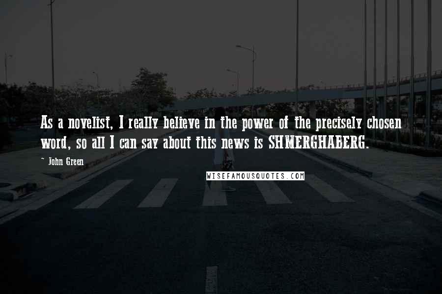 John Green Quotes: As a novelist, I really believe in the power of the precisely chosen word, so all I can say about this news is SHMERGHABERG.