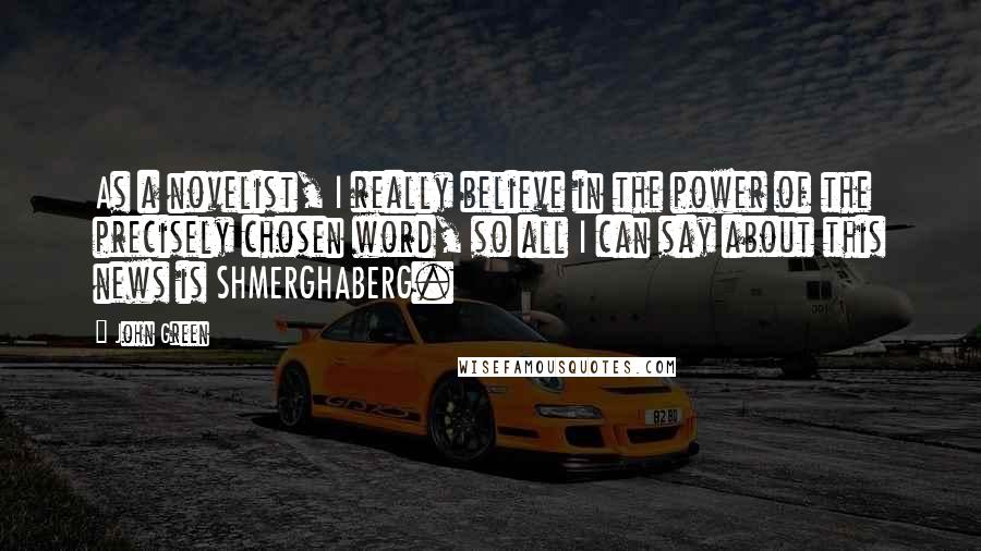 John Green Quotes: As a novelist, I really believe in the power of the precisely chosen word, so all I can say about this news is SHMERGHABERG.