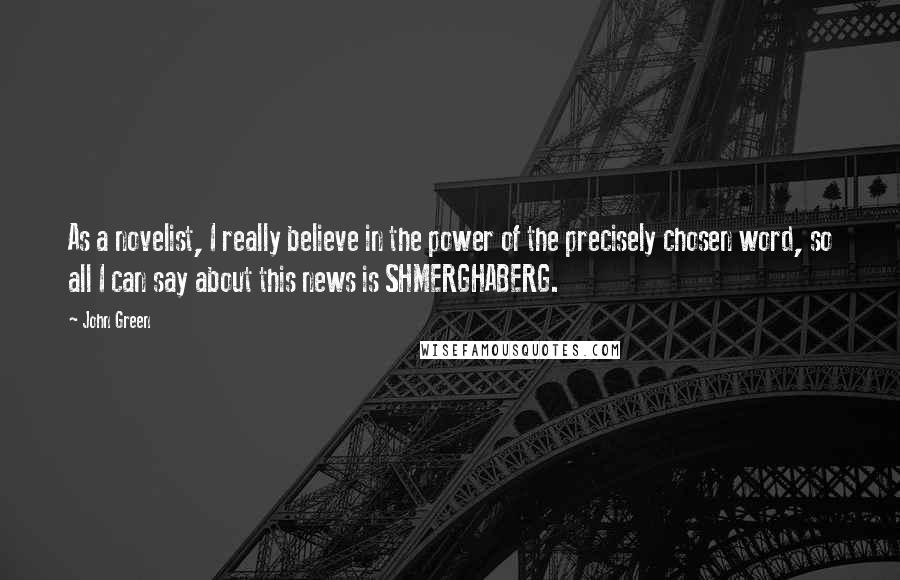 John Green Quotes: As a novelist, I really believe in the power of the precisely chosen word, so all I can say about this news is SHMERGHABERG.