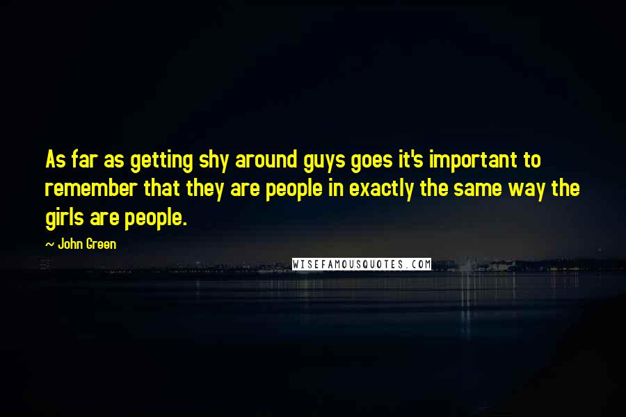 John Green Quotes: As far as getting shy around guys goes it's important to remember that they are people in exactly the same way the girls are people.