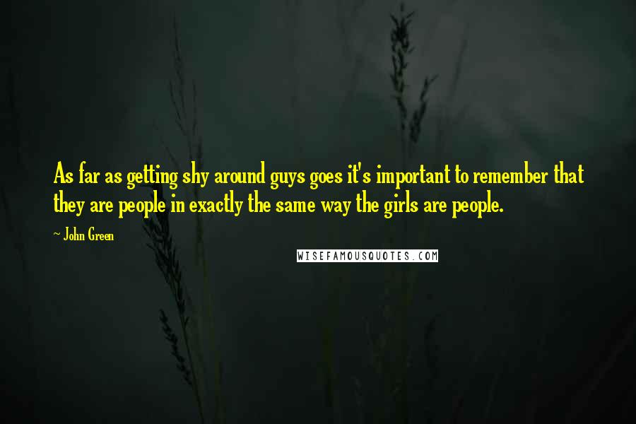 John Green Quotes: As far as getting shy around guys goes it's important to remember that they are people in exactly the same way the girls are people.