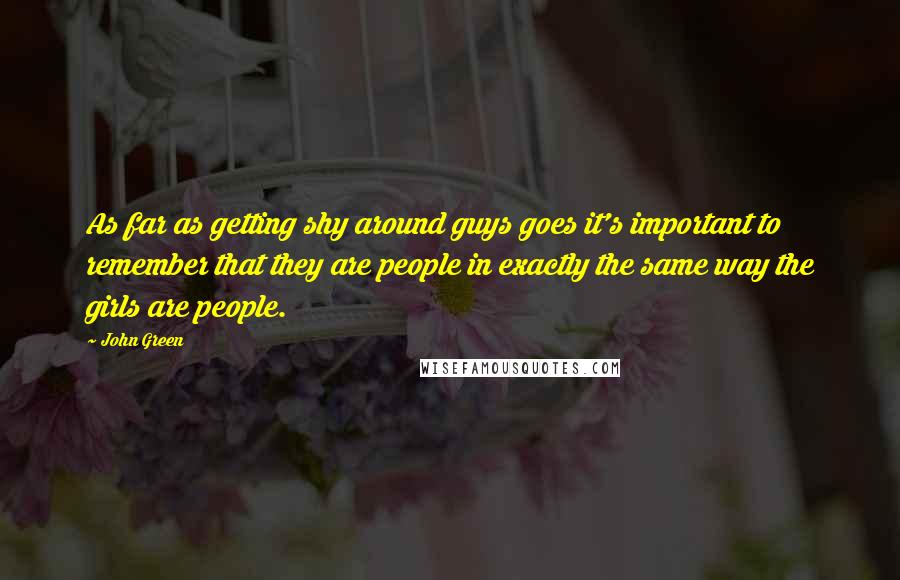 John Green Quotes: As far as getting shy around guys goes it's important to remember that they are people in exactly the same way the girls are people.