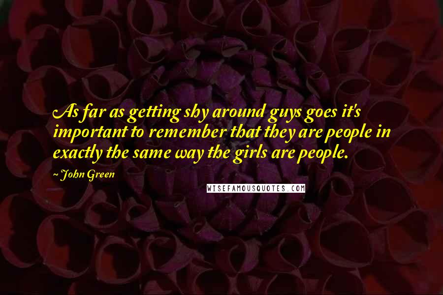 John Green Quotes: As far as getting shy around guys goes it's important to remember that they are people in exactly the same way the girls are people.