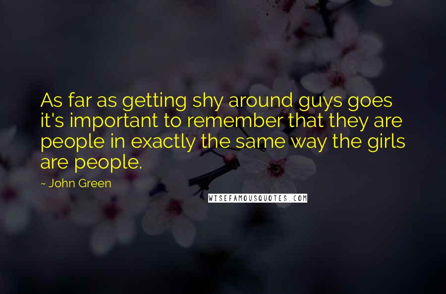 John Green Quotes: As far as getting shy around guys goes it's important to remember that they are people in exactly the same way the girls are people.