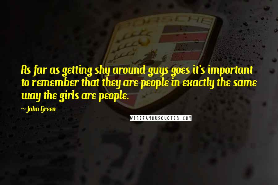 John Green Quotes: As far as getting shy around guys goes it's important to remember that they are people in exactly the same way the girls are people.