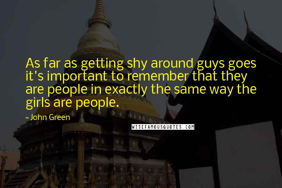 John Green Quotes: As far as getting shy around guys goes it's important to remember that they are people in exactly the same way the girls are people.