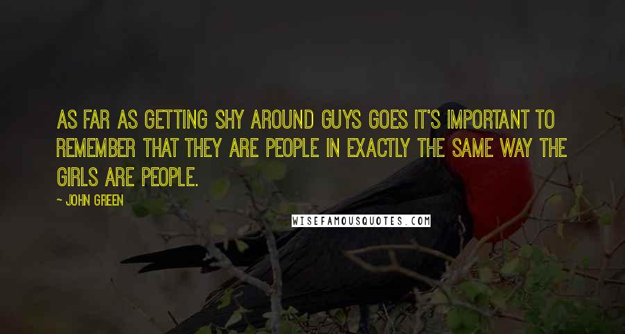 John Green Quotes: As far as getting shy around guys goes it's important to remember that they are people in exactly the same way the girls are people.