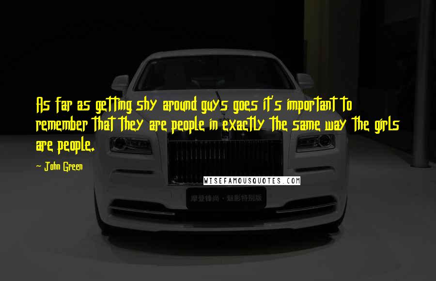 John Green Quotes: As far as getting shy around guys goes it's important to remember that they are people in exactly the same way the girls are people.