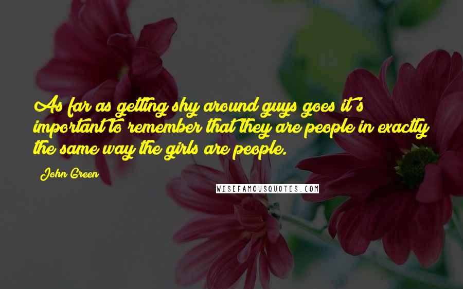 John Green Quotes: As far as getting shy around guys goes it's important to remember that they are people in exactly the same way the girls are people.