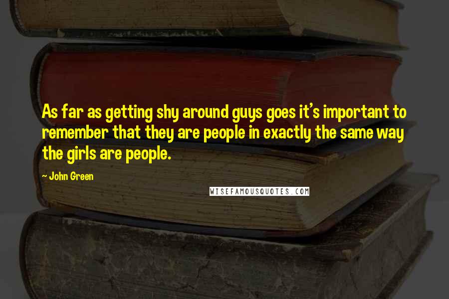 John Green Quotes: As far as getting shy around guys goes it's important to remember that they are people in exactly the same way the girls are people.
