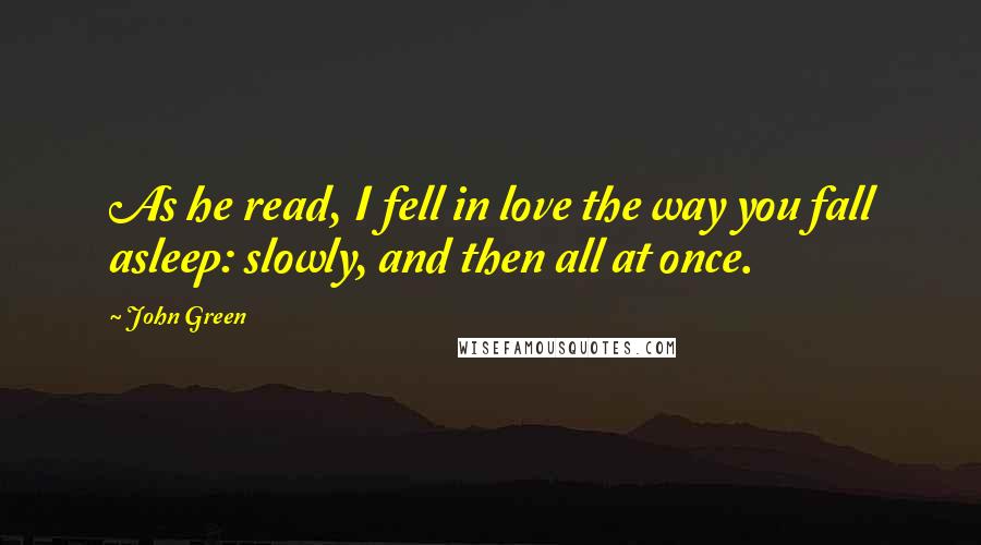 John Green Quotes: As he read, I fell in love the way you fall asleep: slowly, and then all at once.