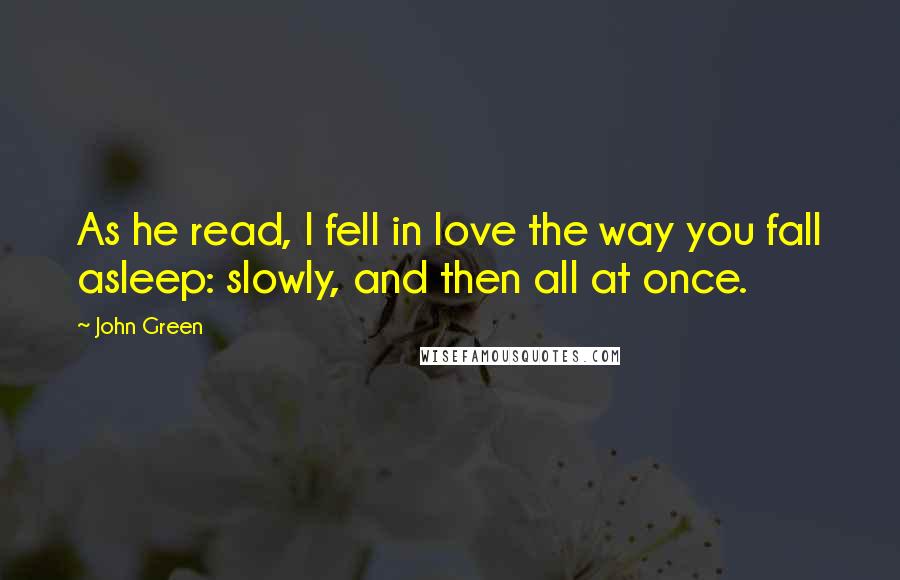 John Green Quotes: As he read, I fell in love the way you fall asleep: slowly, and then all at once.