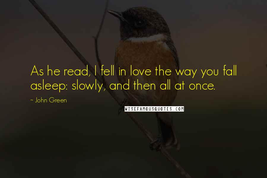 John Green Quotes: As he read, I fell in love the way you fall asleep: slowly, and then all at once.