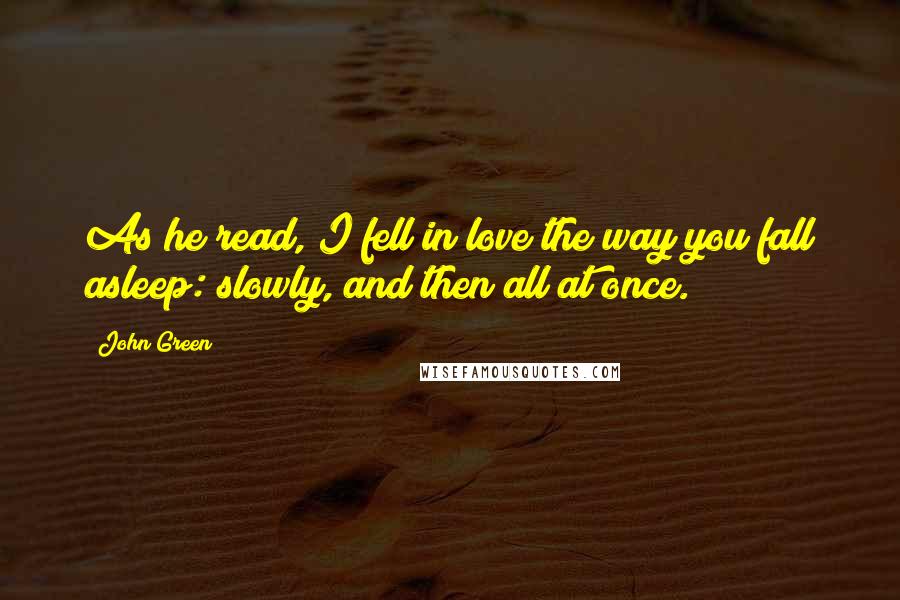 John Green Quotes: As he read, I fell in love the way you fall asleep: slowly, and then all at once.