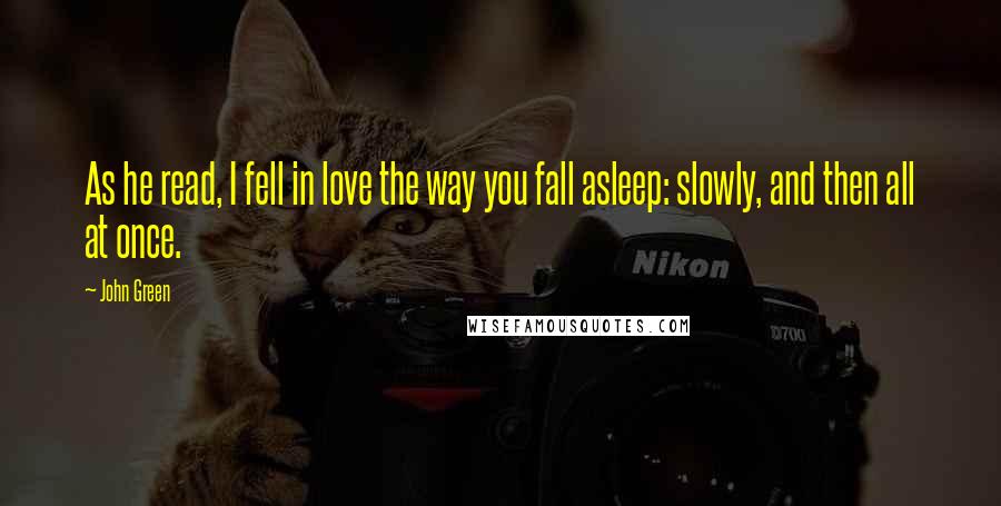 John Green Quotes: As he read, I fell in love the way you fall asleep: slowly, and then all at once.