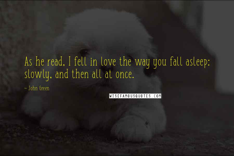 John Green Quotes: As he read, I fell in love the way you fall asleep: slowly, and then all at once.