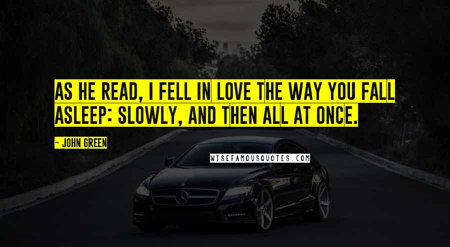 John Green Quotes: As he read, I fell in love the way you fall asleep: slowly, and then all at once.