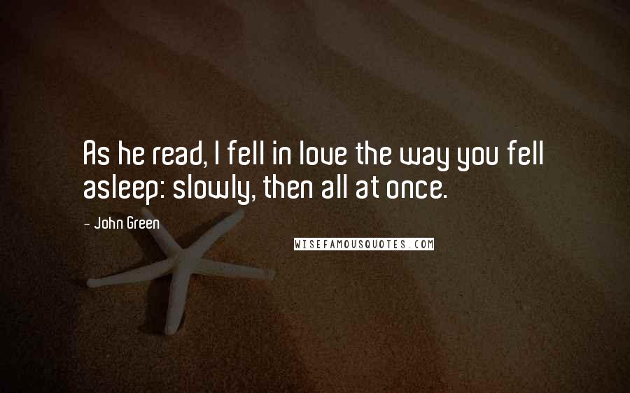 John Green Quotes: As he read, I fell in love the way you fell asleep: slowly, then all at once.