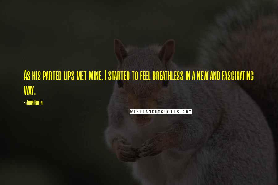 John Green Quotes: As his parted lips met mine, I started to feel breathless in a new and fascinating way.