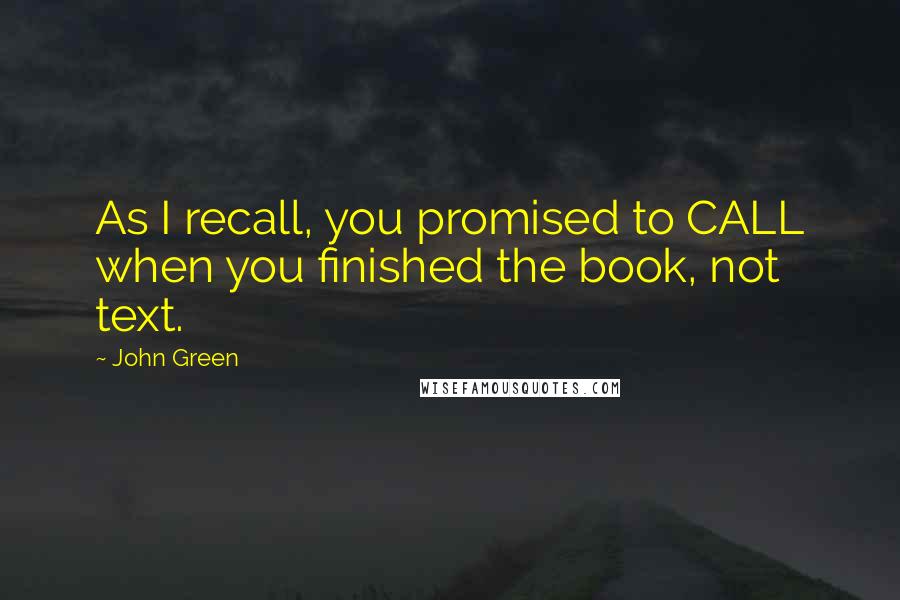 John Green Quotes: As I recall, you promised to CALL when you finished the book, not text.