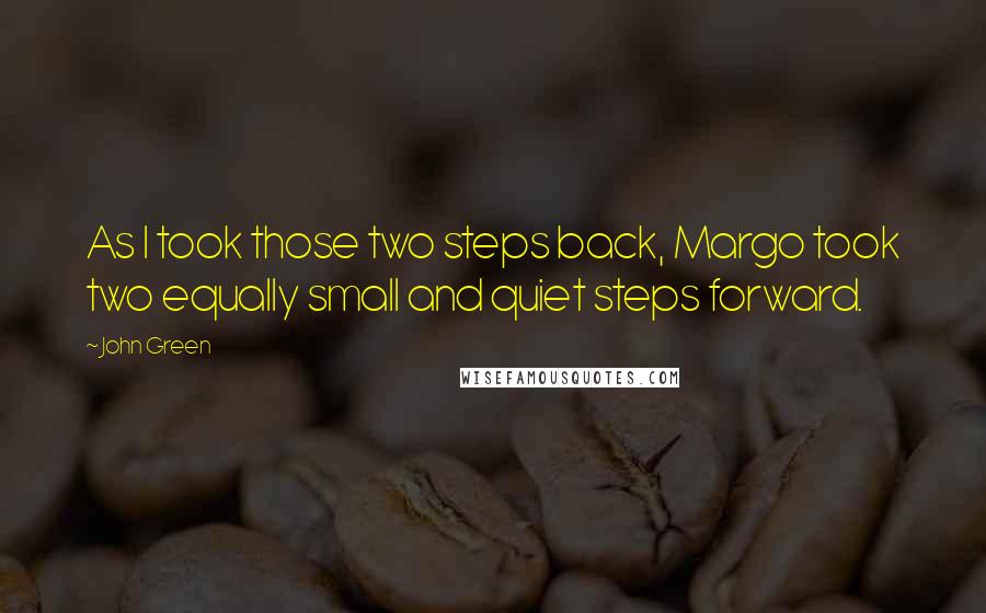 John Green Quotes: As I took those two steps back, Margo took two equally small and quiet steps forward.