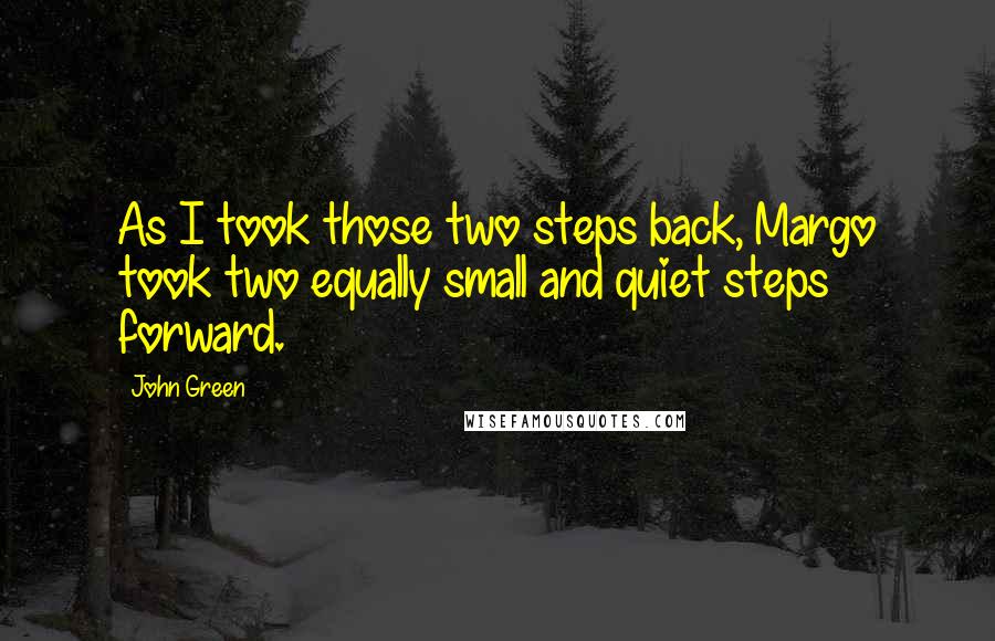 John Green Quotes: As I took those two steps back, Margo took two equally small and quiet steps forward.