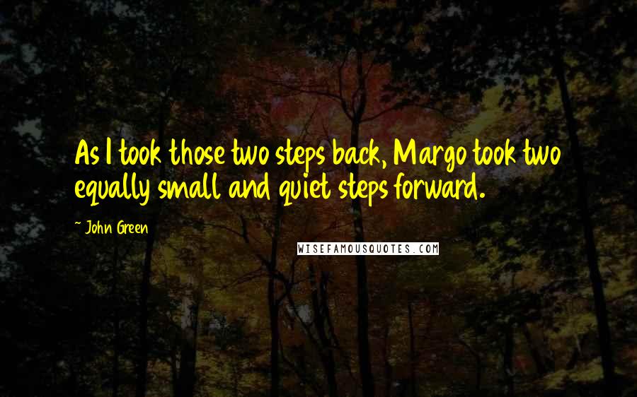 John Green Quotes: As I took those two steps back, Margo took two equally small and quiet steps forward.