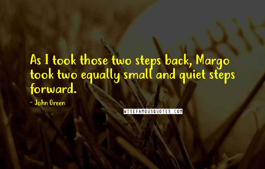 John Green Quotes: As I took those two steps back, Margo took two equally small and quiet steps forward.