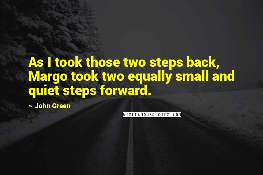 John Green Quotes: As I took those two steps back, Margo took two equally small and quiet steps forward.