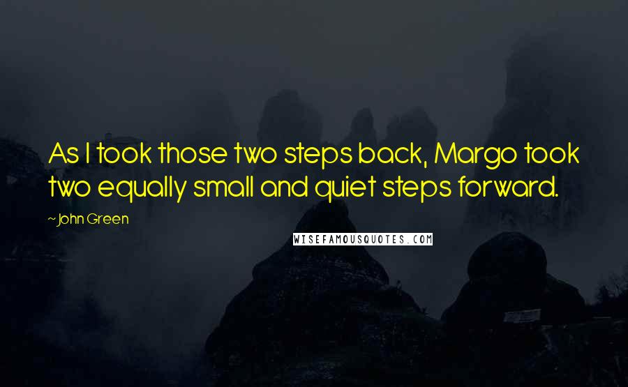 John Green Quotes: As I took those two steps back, Margo took two equally small and quiet steps forward.