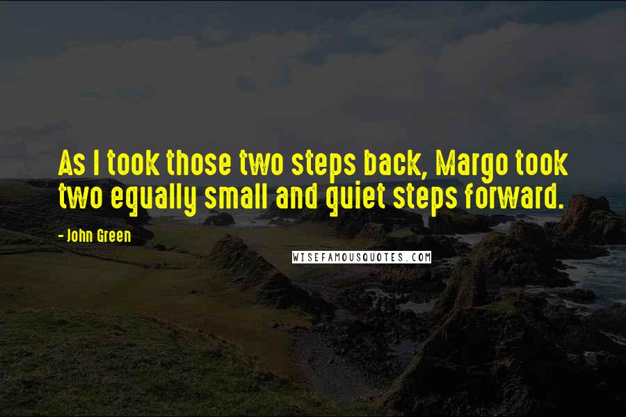 John Green Quotes: As I took those two steps back, Margo took two equally small and quiet steps forward.