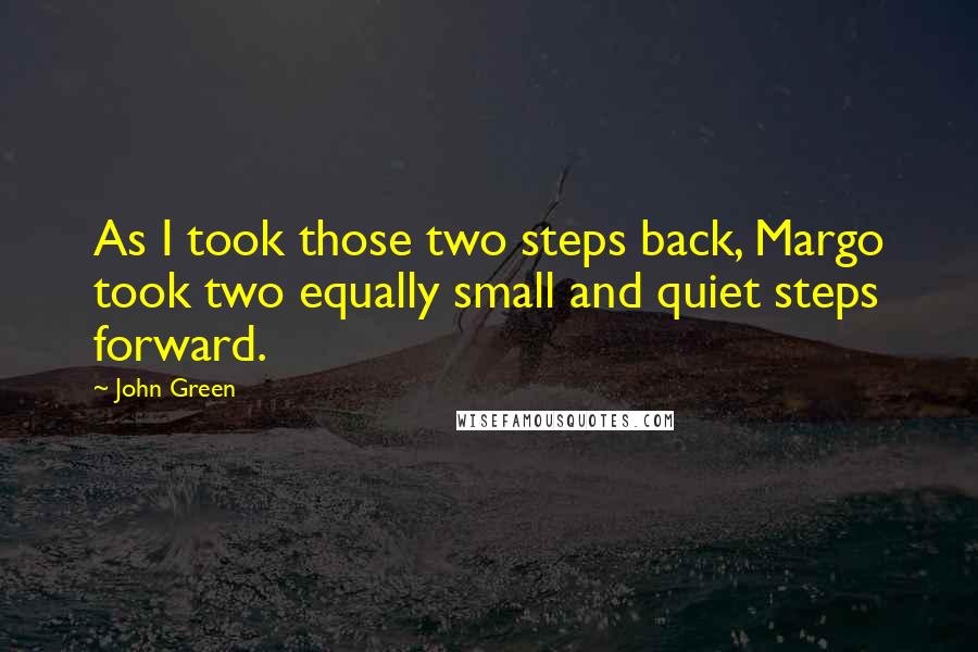 John Green Quotes: As I took those two steps back, Margo took two equally small and quiet steps forward.