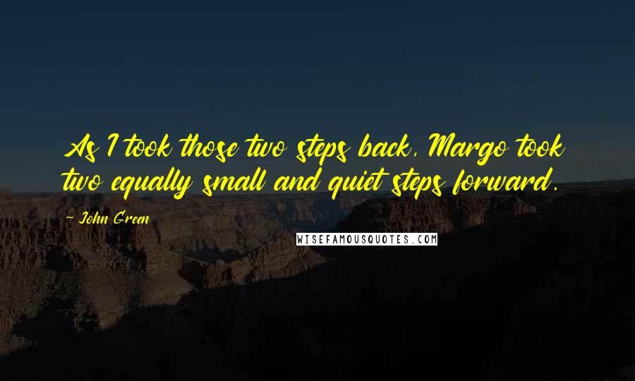 John Green Quotes: As I took those two steps back, Margo took two equally small and quiet steps forward.